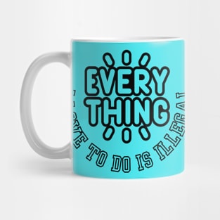 everything I Love To Do Is Illegal Mug